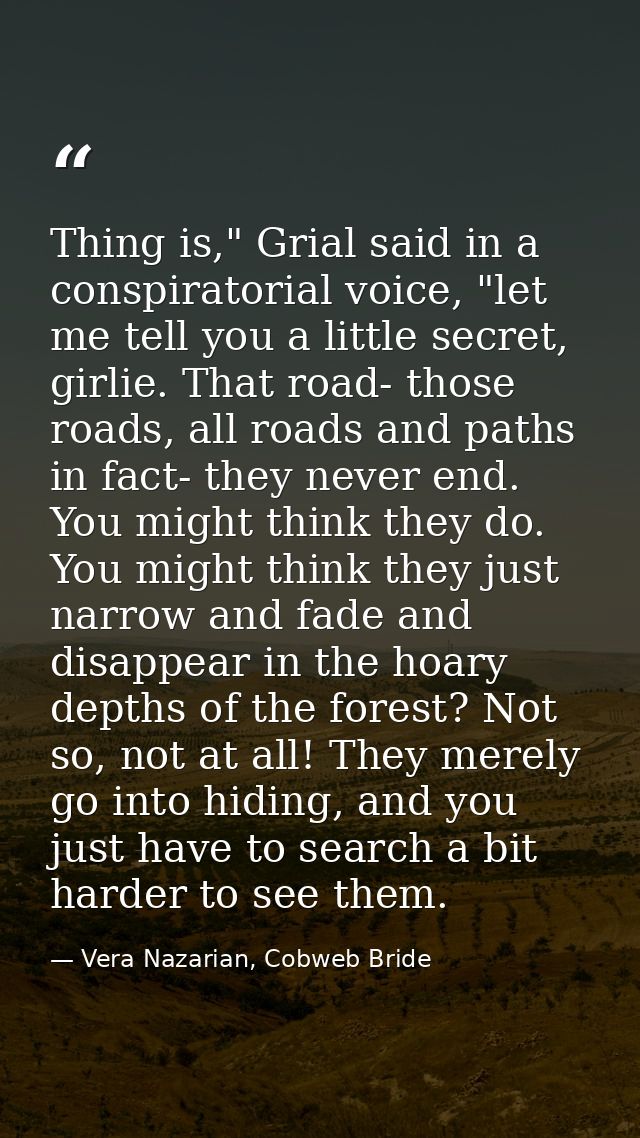 Thing is," Grial said in a conspiratorial voice, "let me tell you a little secret, girlie. That road- those roads, all r — Vera Nazarian, Cobweb Bride