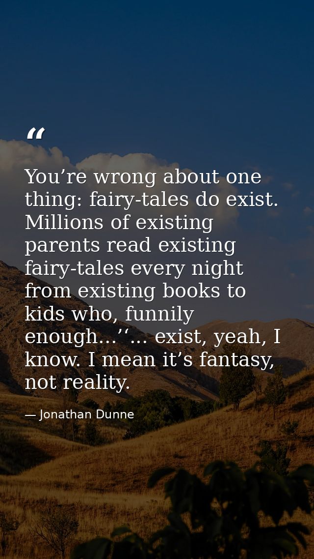 You’re wrong about one thing: fairy-tales do exist. Millions of existing parents read existing fairy-tales every night f — Jonathan Dunne