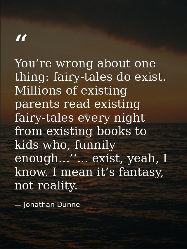 You’re wrong about one thing: fairy-tales do exist. Millions of existing parents read existing fairy-tales every night f — Jonathan Dunne