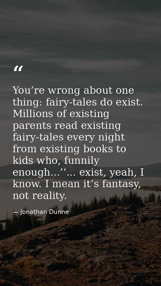 You’re wrong about one thing: fairy-tales do exist. Millions of existing parents read existing fairy-tales every night f — Jonathan Dunne