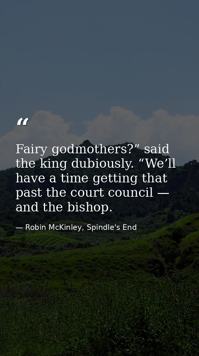 Fairy godmothers?” said the king dubiously. “We’ll have a time getting that past the court council — and the bishop. — Robin McKinley, Spindle's End