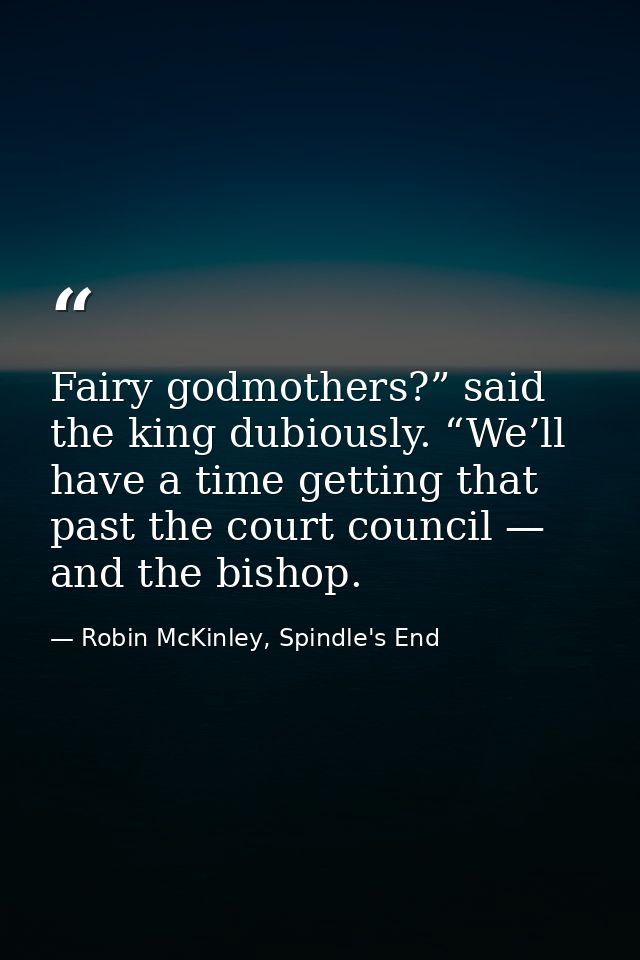 Fairy godmothers?” said the king dubiously. “We’ll have a time getting that past the court council — and the bishop. — Robin McKinley, Spindle's End