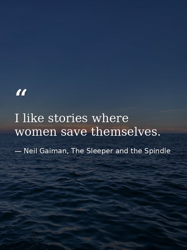 I like stories where women save themselves. — Neil Gaiman, The Sleeper and the Spindle