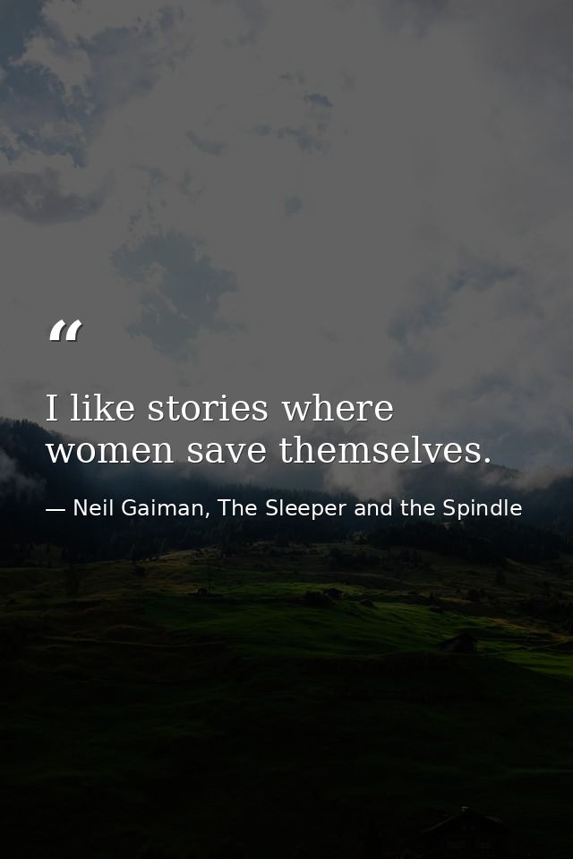 I like stories where women save themselves. — Neil Gaiman, The Sleeper and the Spindle
