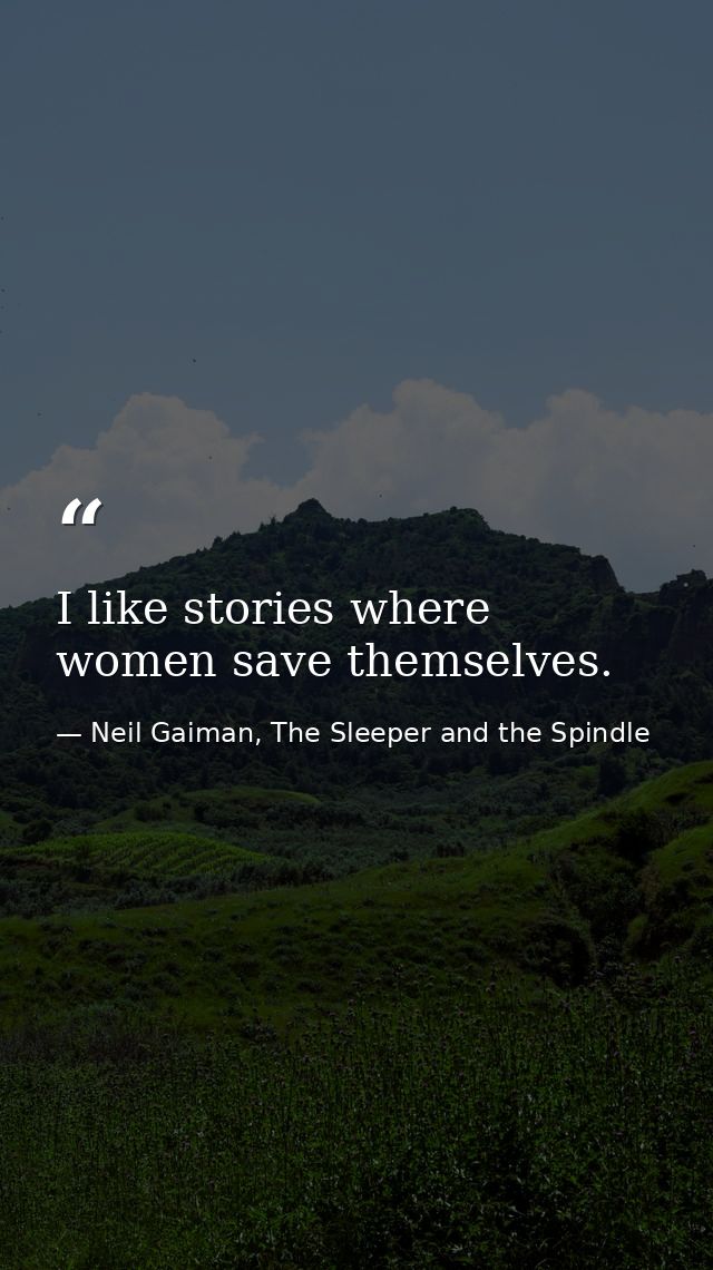 I like stories where women save themselves. — Neil Gaiman, The Sleeper and the Spindle