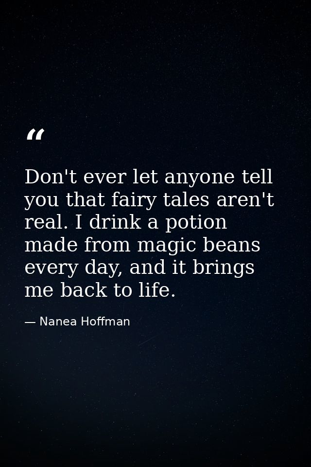 Don't ever let anyone tell you that fairy tales aren't real. I drink a potion made from magic beans every day, and it br — Nanea Hoffman