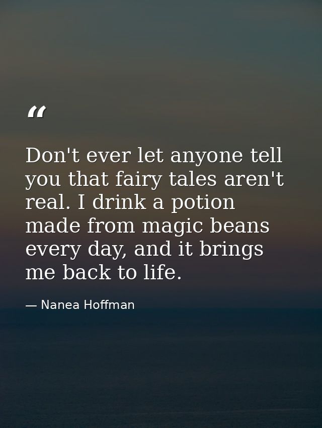 Don't ever let anyone tell you that fairy tales aren't real. I drink a potion made from magic beans every day, and it br — Nanea Hoffman
