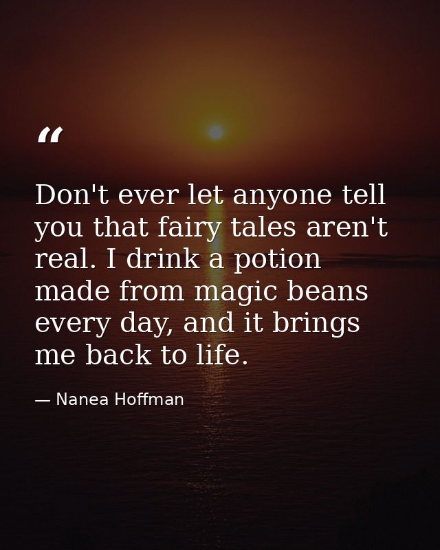Don't ever let anyone tell you that fairy tales aren't real. I drink a potion made from magic beans every day, and it br — Nanea Hoffman