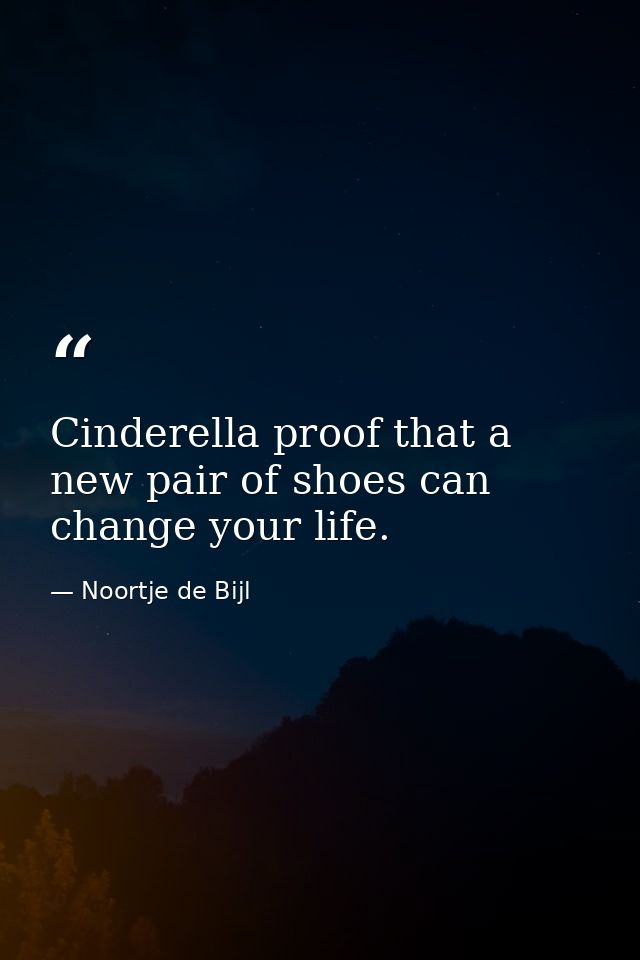 Cinderella proof that a new pair of shoes can change your life. — Noortje de Bijl
