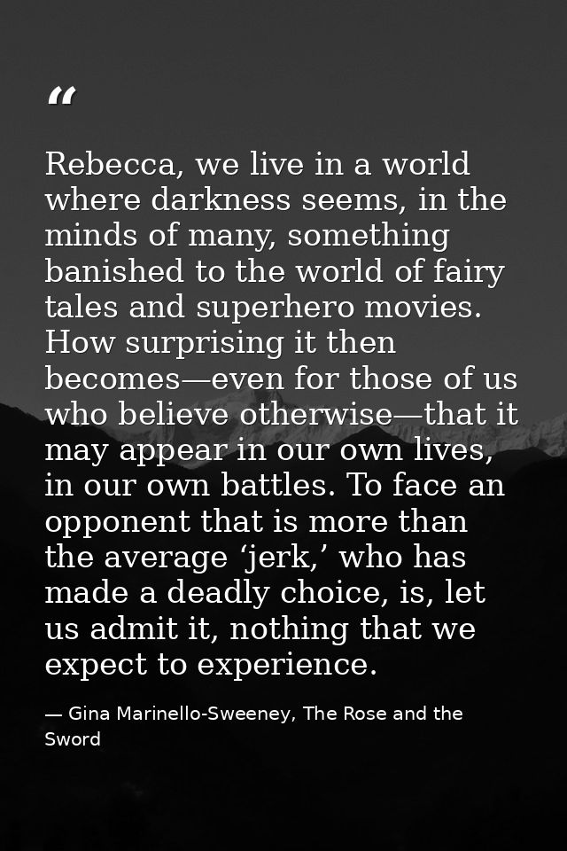 Rebecca, we live in a world where darkness seems, in the minds of many, something banished to the world of fairy tales a — Gina Marinello-Sweeney, The Rose and the Sword
