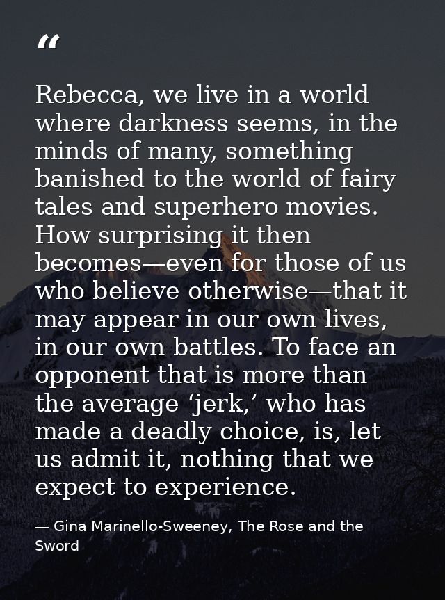 Rebecca, we live in a world where darkness seems, in the minds of many, something banished to the world of fairy tales a — Gina Marinello-Sweeney, The Rose and the Sword