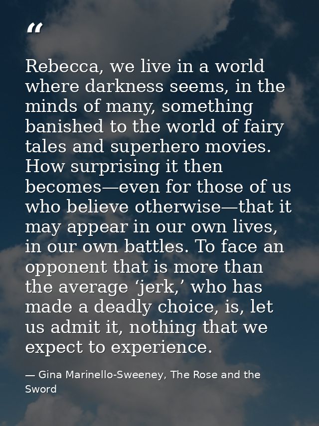Rebecca, we live in a world where darkness seems, in the minds of many, something banished to the world of fairy tales a — Gina Marinello-Sweeney, The Rose and the Sword