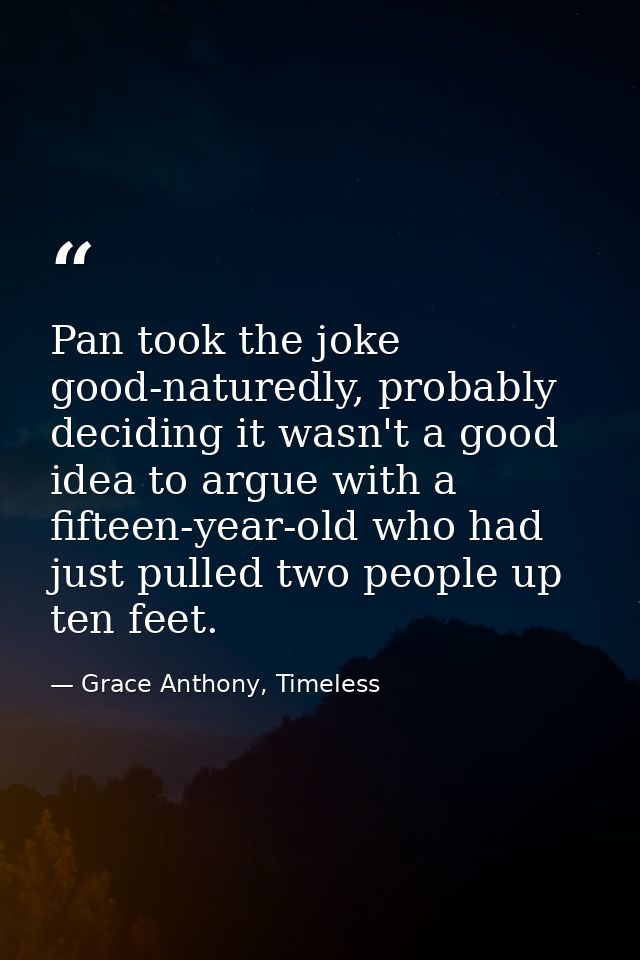 Pan took the joke good-naturedly, probably deciding it wasn't a good idea to argue with a fifteen-year-old who had just  — Grace Anthony, Timeless