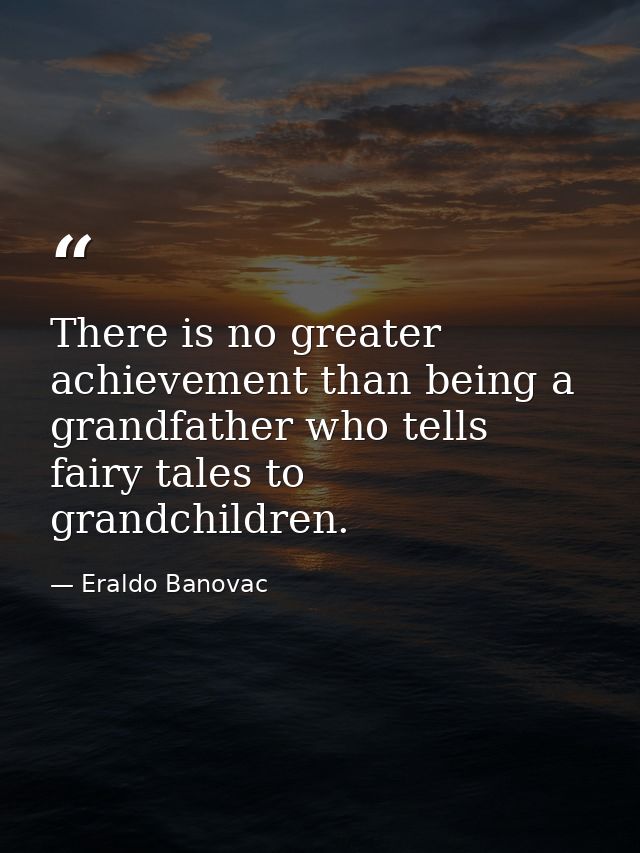 There is no greater achievement than being a grandfather who tells fairy tales to grandchildren. — Eraldo Banovac