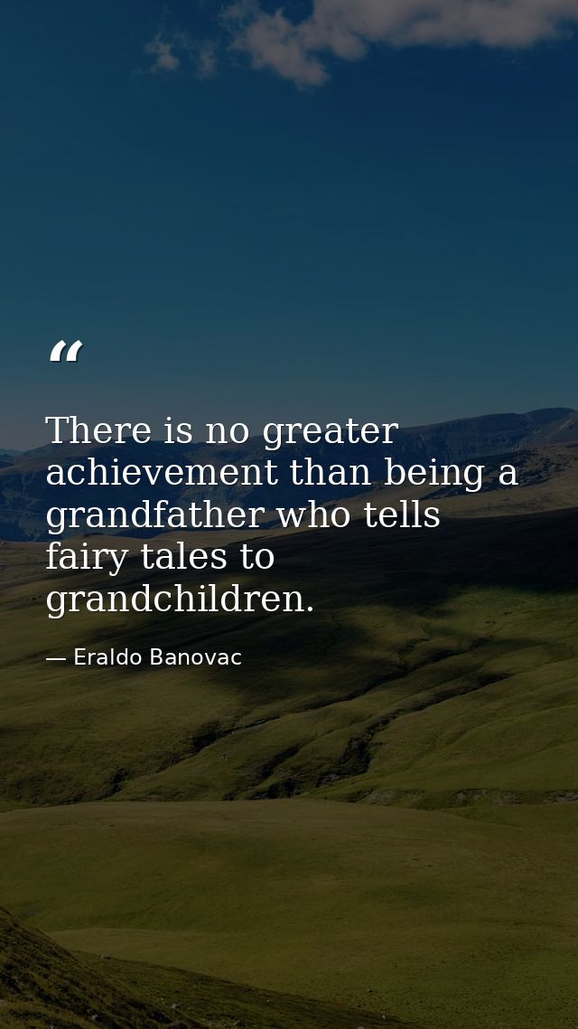 There is no greater achievement than being a grandfather who tells fairy tales to grandchildren. — Eraldo Banovac