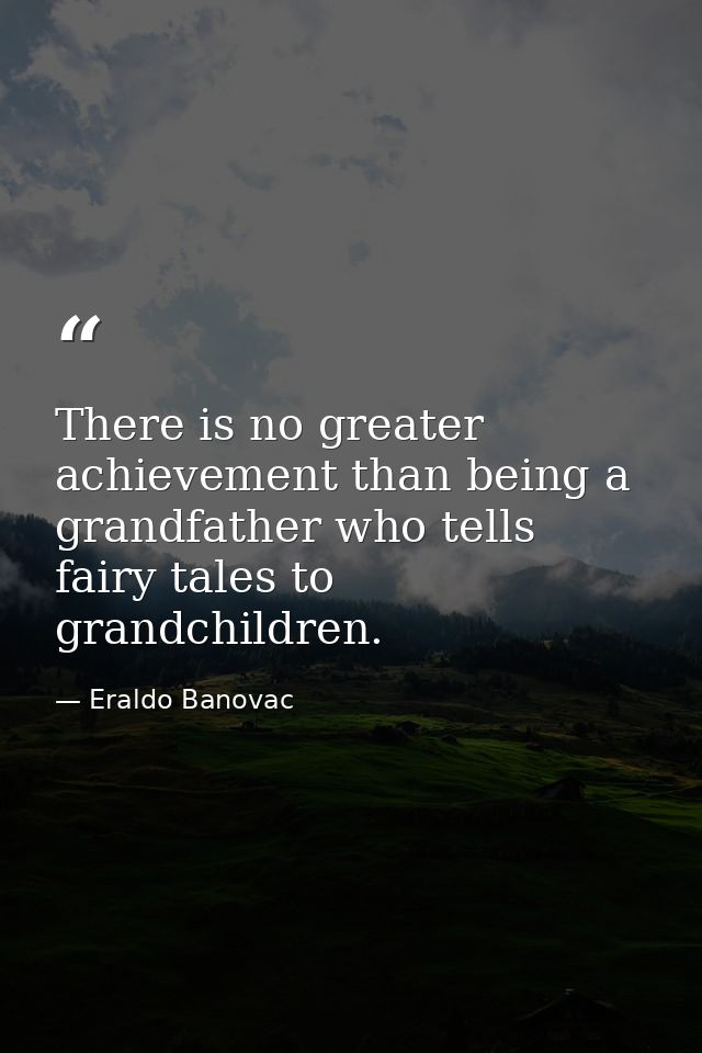 There is no greater achievement than being a grandfather who tells fairy tales to grandchildren. — Eraldo Banovac