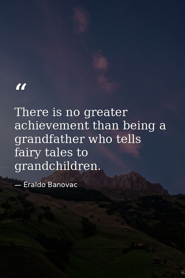 There is no greater achievement than being a grandfather who tells fairy tales to grandchildren. — Eraldo Banovac