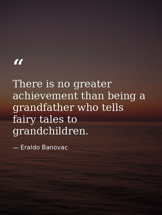 There is no greater achievement than being a grandfather who tells fairy tales to grandchildren. — Eraldo Banovac