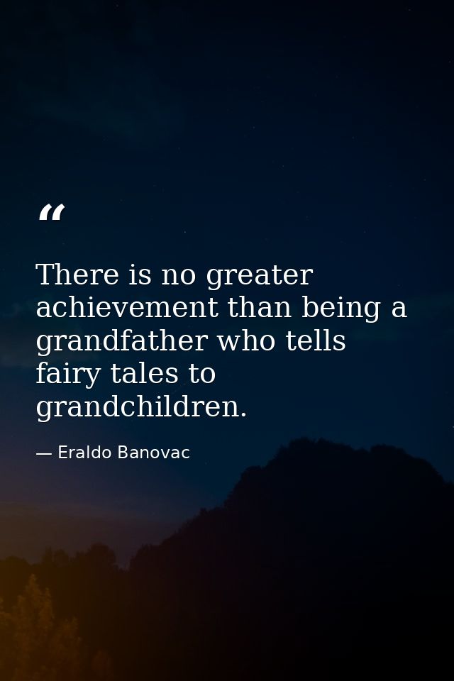 There is no greater achievement than being a grandfather who tells fairy tales to grandchildren. — Eraldo Banovac