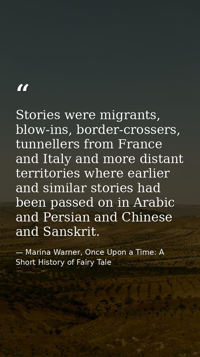 Stories were migrants, blow-ins, border-crossers, tunnellers from France and Italy and more distant territories where ea — Marina Warner, Once Upon a Time: A Short History of Fairy Tale