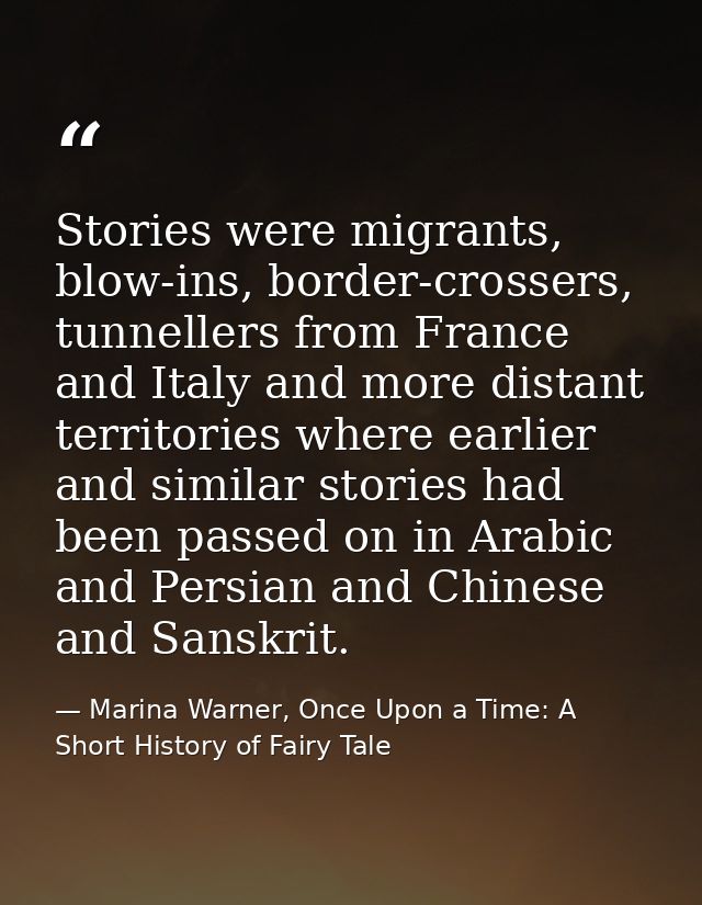 Stories were migrants, blow-ins, border-crossers, tunnellers from France and Italy and more distant territories where ea — Marina Warner, Once Upon a Time: A Short History of Fairy Tale