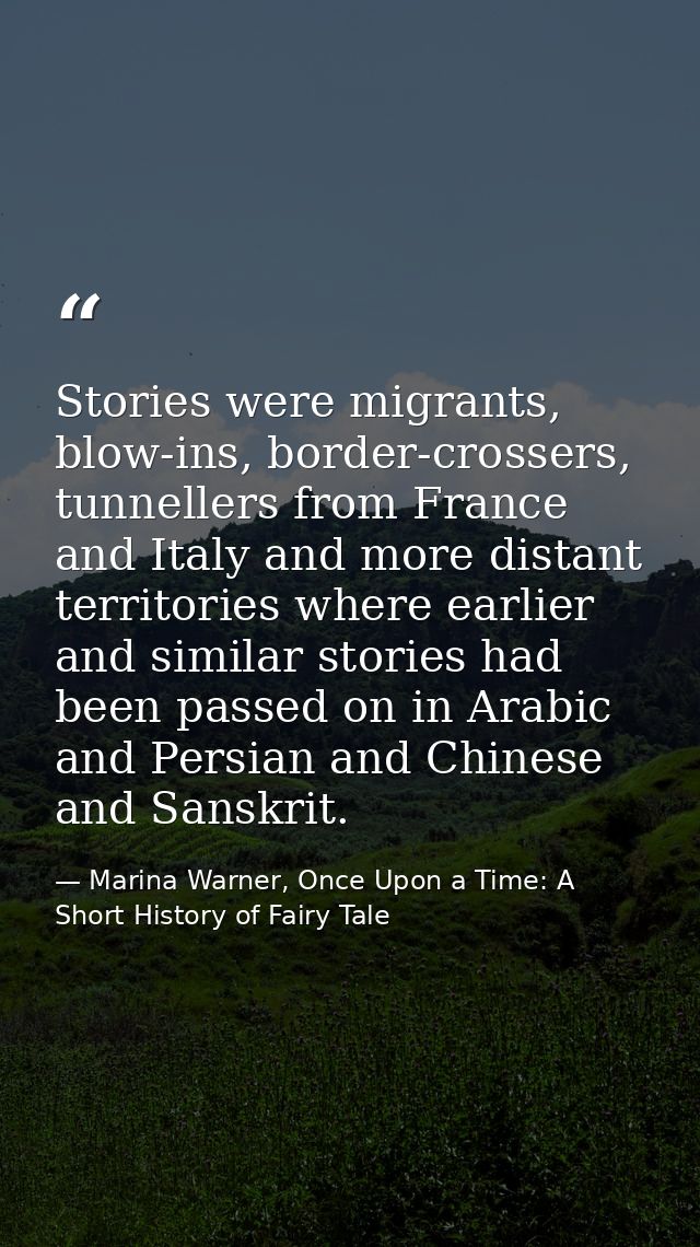Stories were migrants, blow-ins, border-crossers, tunnellers from France and Italy and more distant territories where ea — Marina Warner, Once Upon a Time: A Short History of Fairy Tale