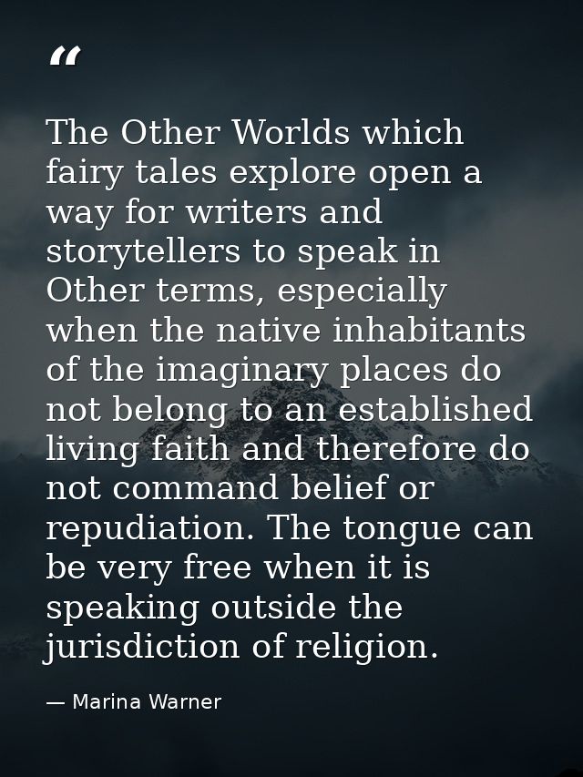 The Other Worlds which fairy tales explore open a way for writers and storytellers to speak in Other terms, especially w — Marina Warner