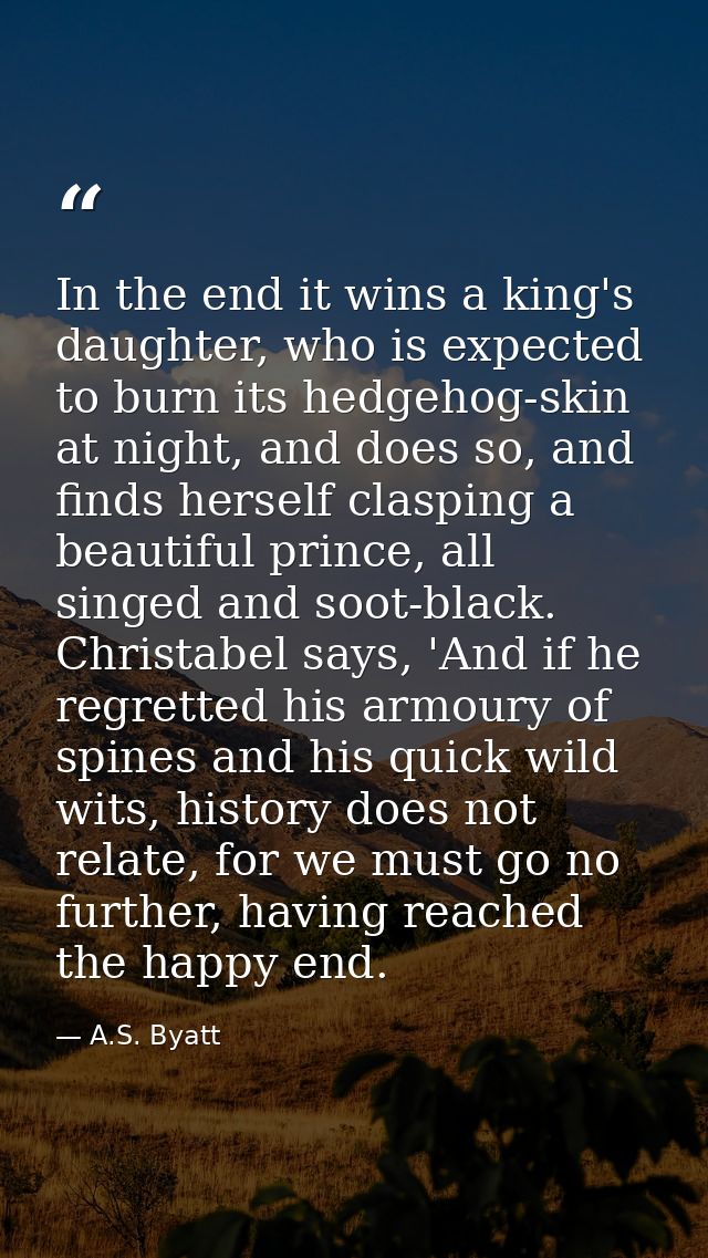 In the end it wins a king's daughter, who is expected to burn its hedgehog-skin at night, and does so, and finds herself — A.S. Byatt