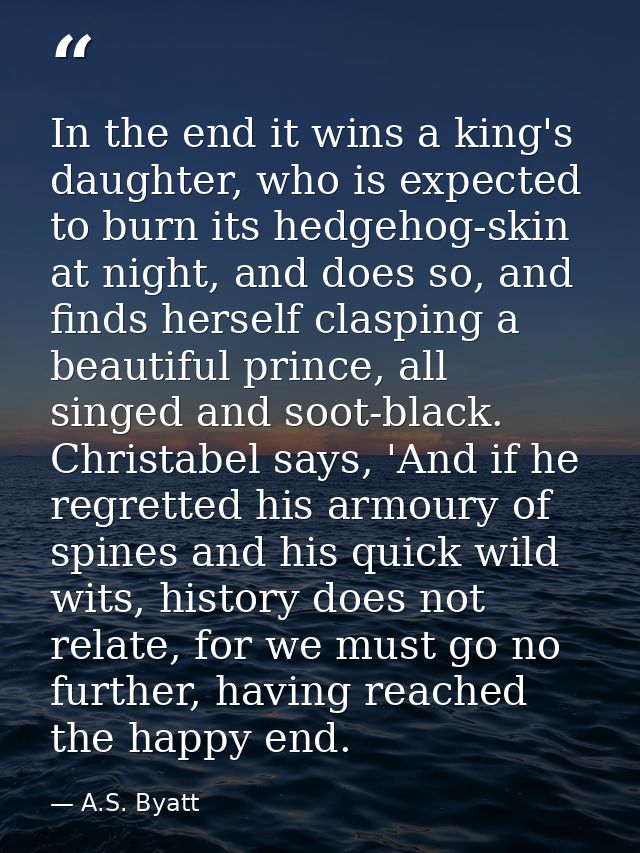 In the end it wins a king's daughter, who is expected to burn its hedgehog-skin at night, and does so, and finds herself — A.S. Byatt