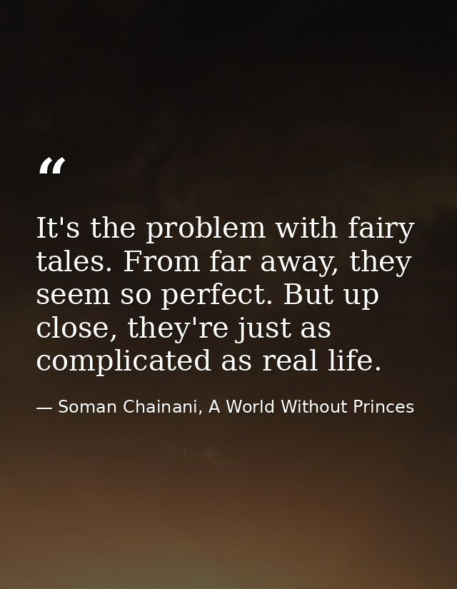 It's the problem with fairy tales. From far away, they seem so perfect. But up close, they're just as complicated as rea — Soman Chainani, A World Without Princes