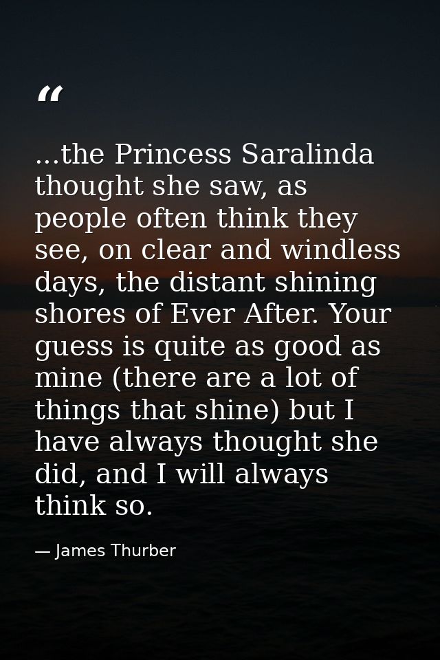 ...the Princess Saralinda thought she saw, as people often think they see, on clear and windless days, the distant shini — James Thurber