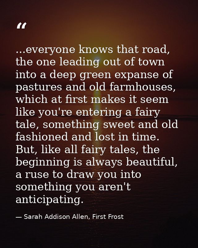 ...everyone knows that road, the one leading out of town into a deep green expanse of pastures and old farmhouses, which — Sarah Addison Allen, First Frost