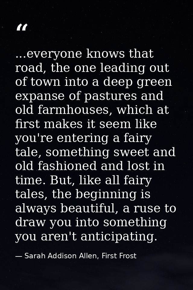 ...everyone knows that road, the one leading out of town into a deep green expanse of pastures and old farmhouses, which — Sarah Addison Allen, First Frost