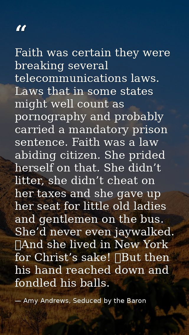 Faith was certain they were breaking several telecommunications laws. Laws that in some states might well count as porno — Amy Andrews, Seduced by the Baron