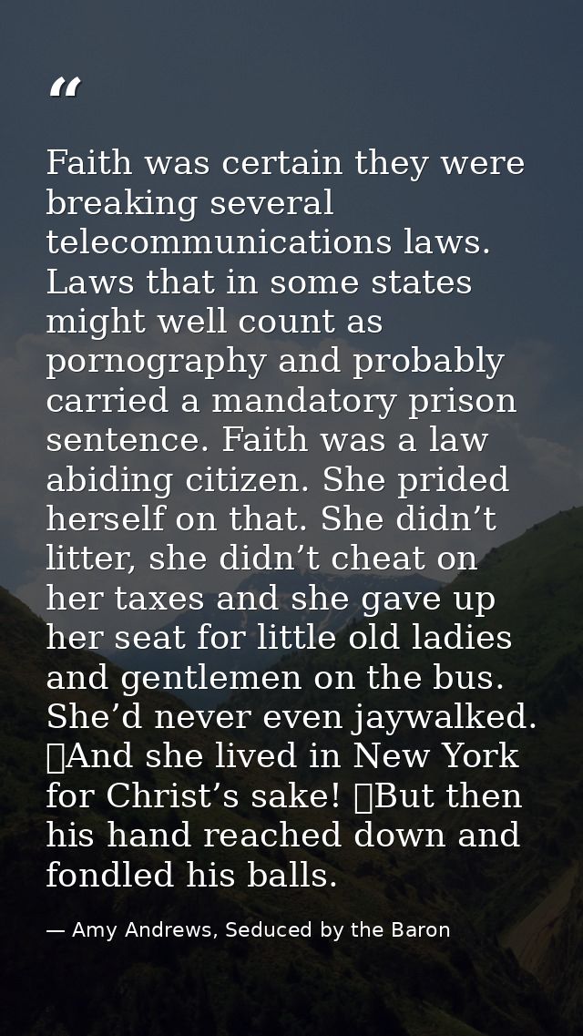 Faith was certain they were breaking several telecommunications laws. Laws that in some states might well count as porno — Amy Andrews, Seduced by the Baron