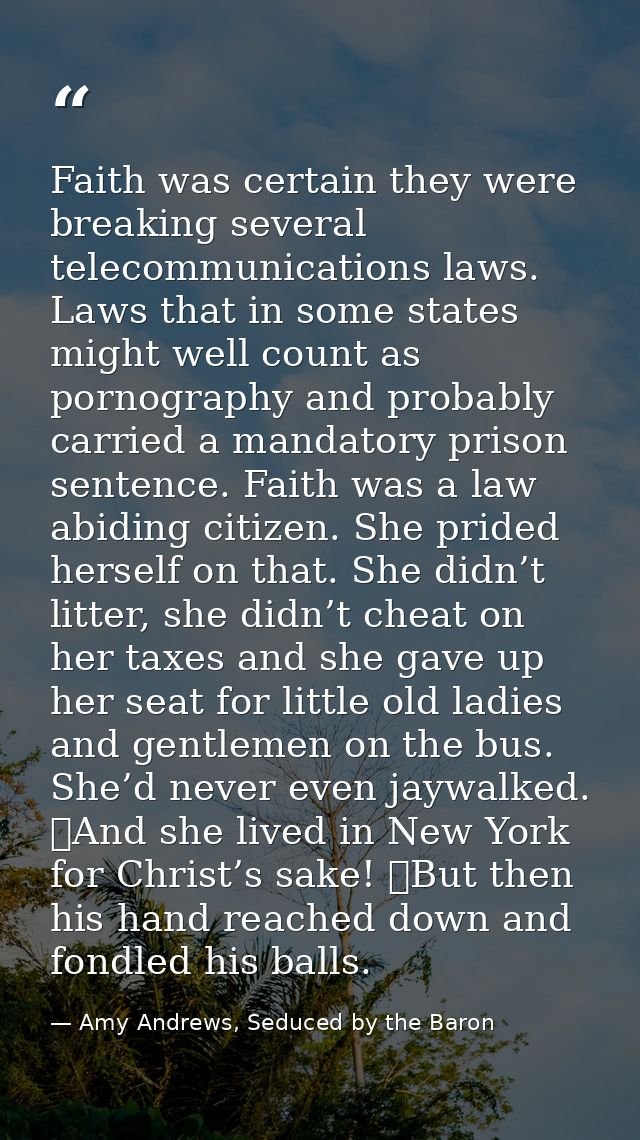 Faith was certain they were breaking several telecommunications laws. Laws that in some states might well count as porno — Amy Andrews, Seduced by the Baron