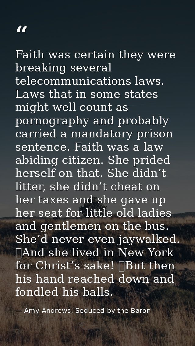 Faith was certain they were breaking several telecommunications laws. Laws that in some states might well count as porno — Amy Andrews, Seduced by the Baron