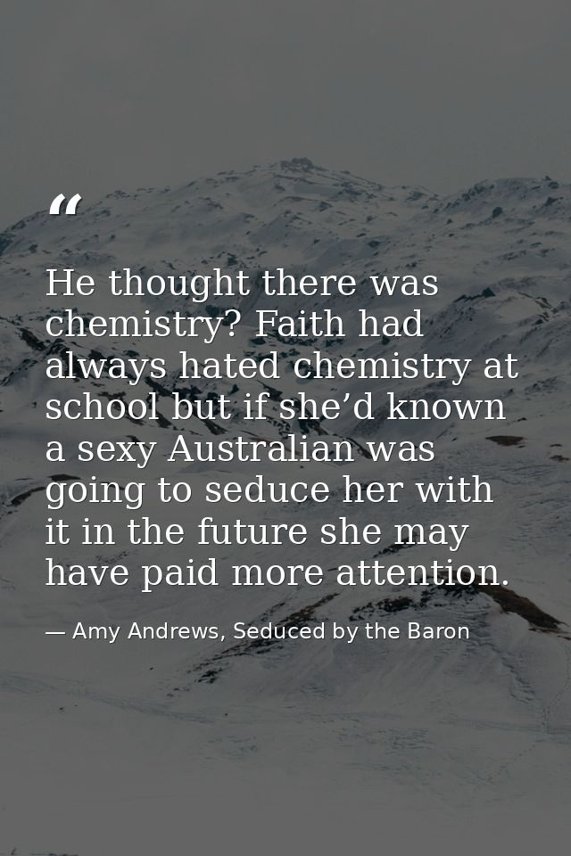 He thought there was chemistry? Faith had always hated chemistry at school but if she’d known a sexy Australian was goin — Amy Andrews, Seduced by the Baron