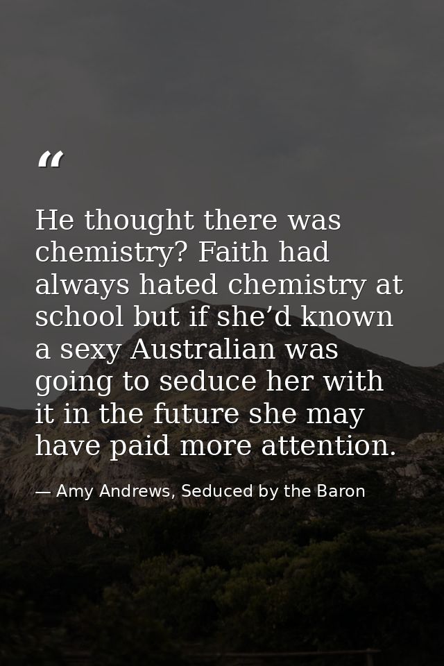 He thought there was chemistry? Faith had always hated chemistry at school but if she’d known a sexy Australian was goin — Amy Andrews, Seduced by the Baron