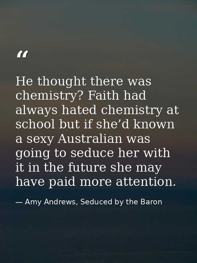 He thought there was chemistry? Faith had always hated chemistry at school but if she’d known a sexy Australian was goin — Amy Andrews, Seduced by the Baron