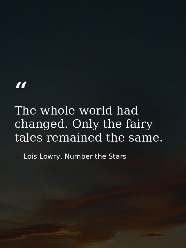 The whole world had changed. Only the fairy tales remained the same. — Lois Lowry, Number the Stars