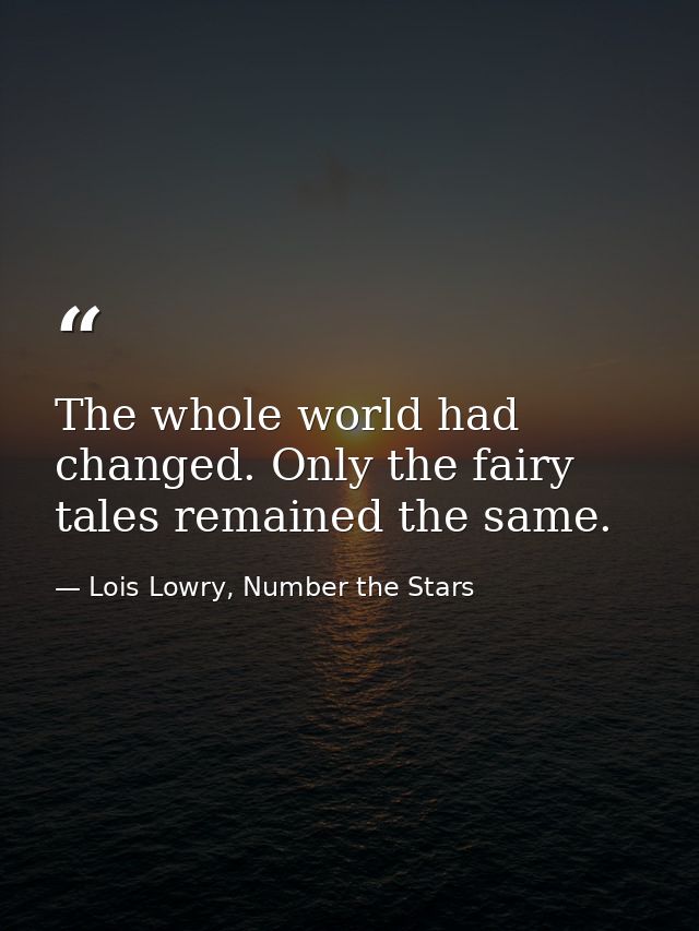 The whole world had changed. Only the fairy tales remained the same. — Lois Lowry, Number the Stars