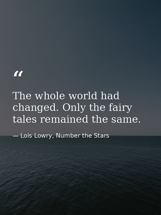 The whole world had changed. Only the fairy tales remained the same. — Lois Lowry, Number the Stars