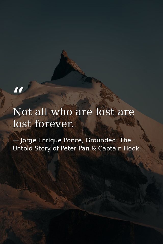 Not all who are lost are lost forever. — Jorge Enrique Ponce, Grounded: The Untold Story of Peter Pan & Captain Hook