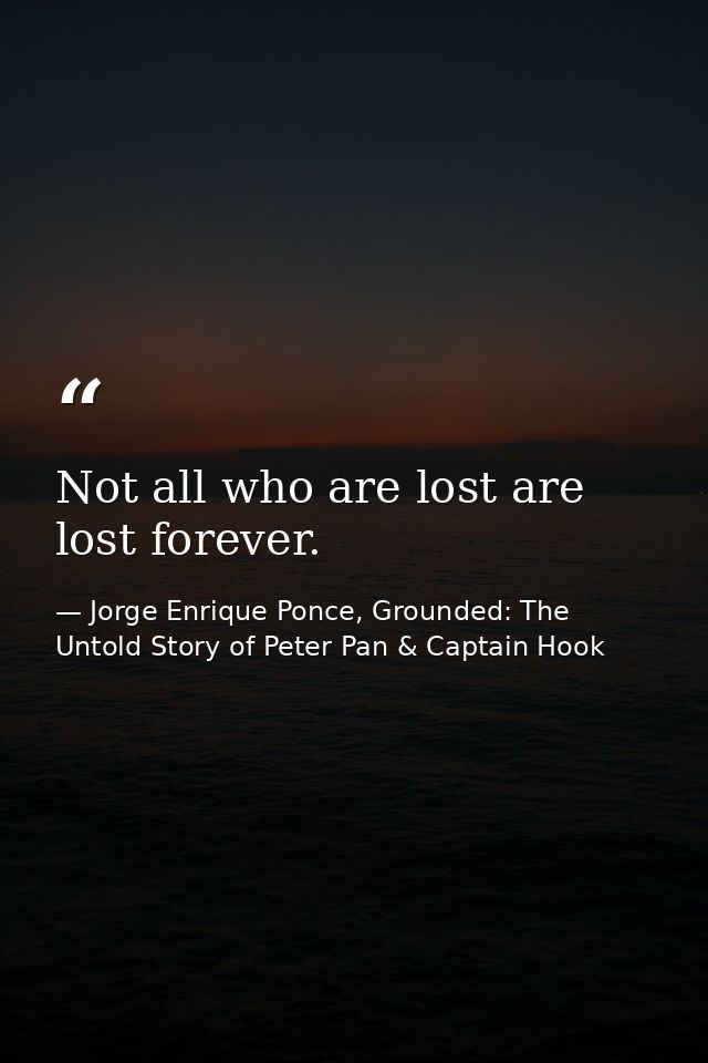 Not all who are lost are lost forever. — Jorge Enrique Ponce, Grounded: The Untold Story of Peter Pan & Captain Hook