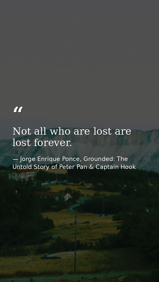 Not all who are lost are lost forever. — Jorge Enrique Ponce, Grounded: The Untold Story of Peter Pan & Captain Hook
