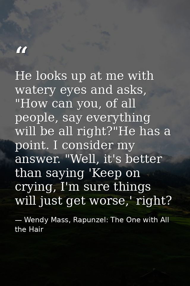 He looks up at me with watery eyes and asks, "How can you, of all people, say everything will be all right?"He has a poi — Wendy Mass, Rapunzel: The One with All the Hair