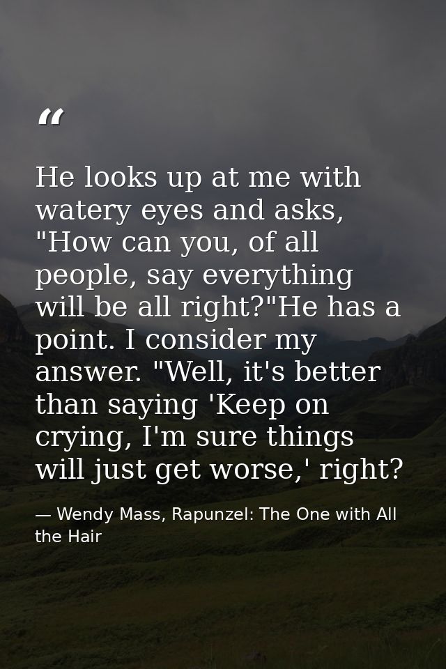 He looks up at me with watery eyes and asks, "How can you, of all people, say everything will be all right?"He has a poi — Wendy Mass, Rapunzel: The One with All the Hair