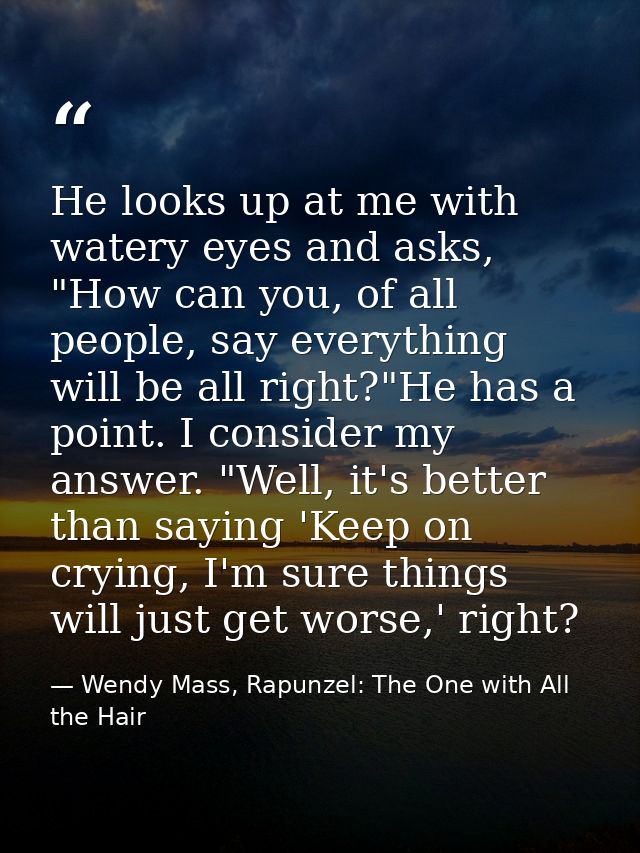 He looks up at me with watery eyes and asks, "How can you, of all people, say everything will be all right?"He has a poi — Wendy Mass, Rapunzel: The One with All the Hair