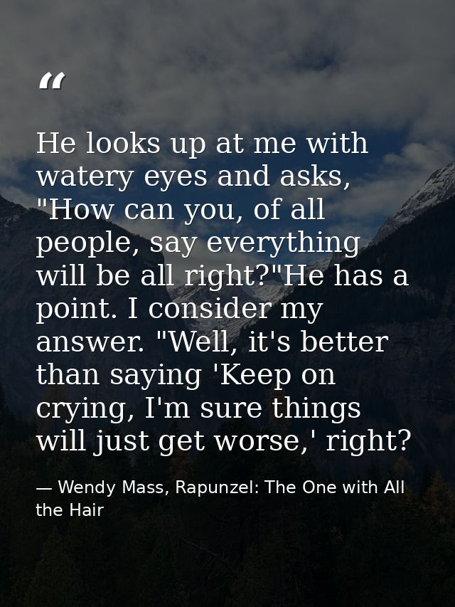 He looks up at me with watery eyes and asks, "How can you, of all people, say everything will be all right?"He has a poi — Wendy Mass, Rapunzel: The One with All the Hair